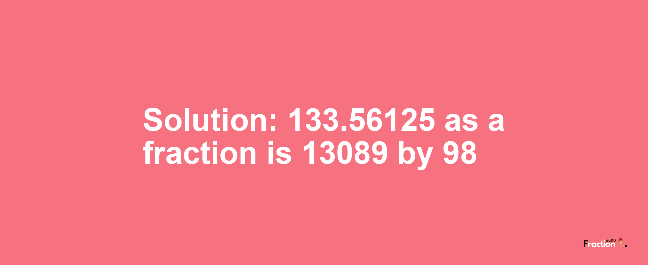 Solution:133.56125 as a fraction is 13089/98